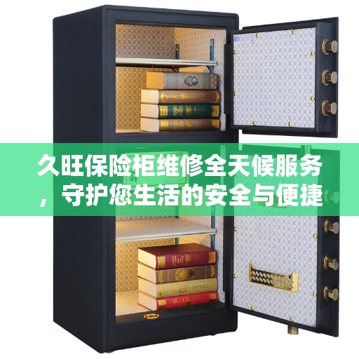 久旺保险柜维修全天候服务，守护您生活的安全与便捷