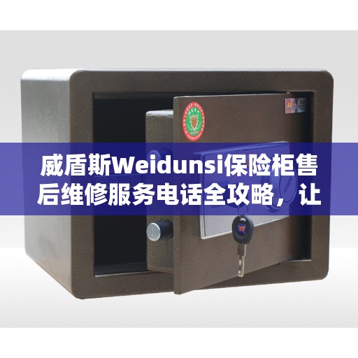威盾斯Weidunsi保险柜售后维修服务电话全攻略，让您无忧享受专业维修服务