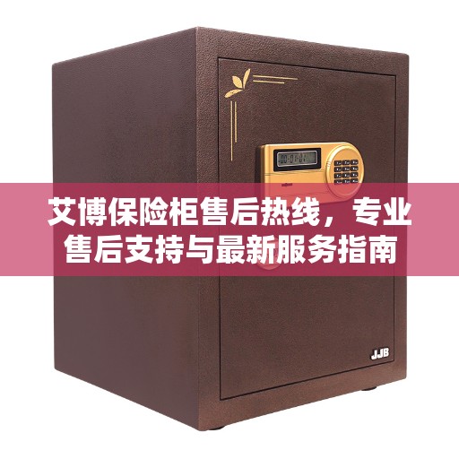 艾博保险柜售后热线，专业售后支持与最新服务指南