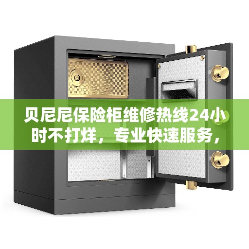 贝尼尼保险柜维修热线24小时不打烊，专业快速服务，最新权威推荐