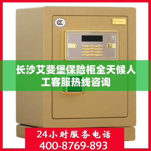 长沙艾斐堡保险柜全天候人工客服热线咨询 长沙艾斐堡保险柜全天候人工客服热线咨询