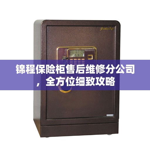 锦程保险柜售后维修分公司，全方位细致攻略