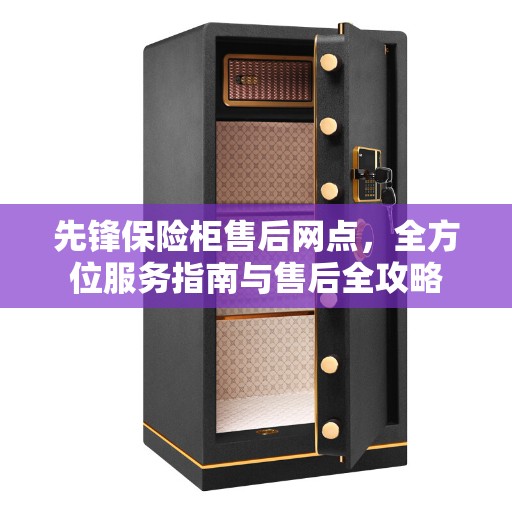 先锋保险柜售后网点,全方位服务指南与售后全攻略 先锋保险柜售后网点,全方位服务指南与售后全攻略