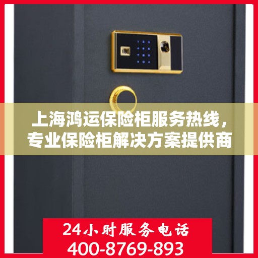 上海鸿运保险柜服务热线，专业保险柜解决方案提供商