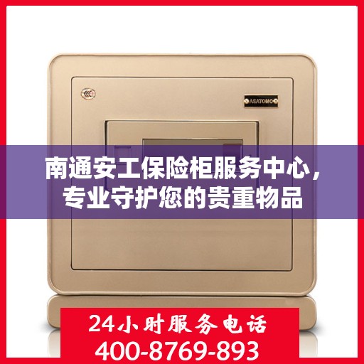 南通安工保险柜服务中心，专业守护您的贵重物品