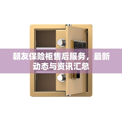 朝友保险柜售后服务，最新动态与资讯汇总