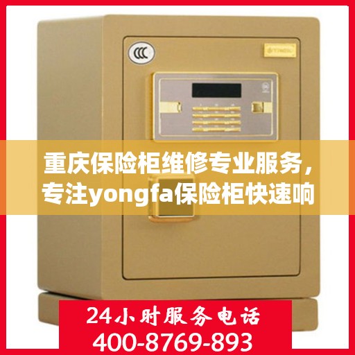 重庆保险柜维修专业服务，专注yongfa保险柜快速响应与修复