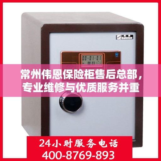 常州伟恩保险柜售后总部，专业维修与优质服务并重