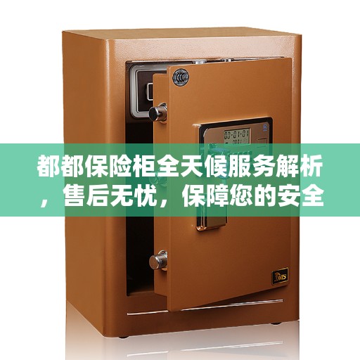都都保险柜全天候服务解析，售后无忧，保障您的安全需求