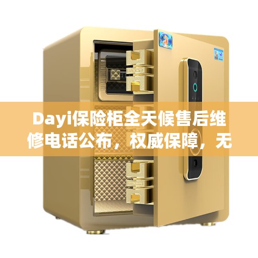 Dayi保险柜全天候售后维修电话公布，权威保障，无忧服务