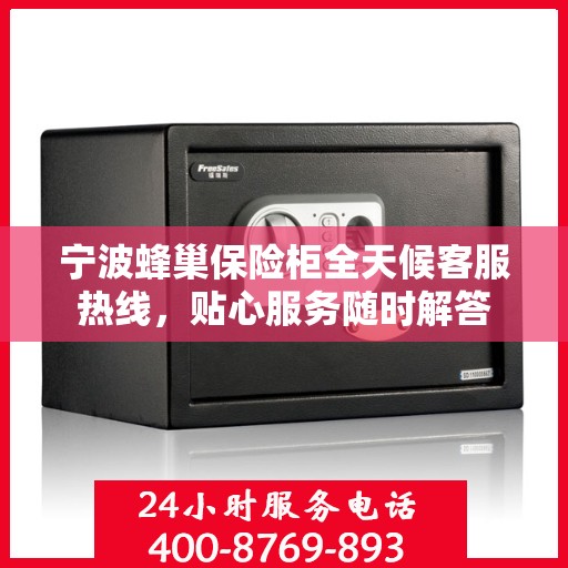 宁波蜂巢保险柜全天候客服热线，贴心服务随时解答