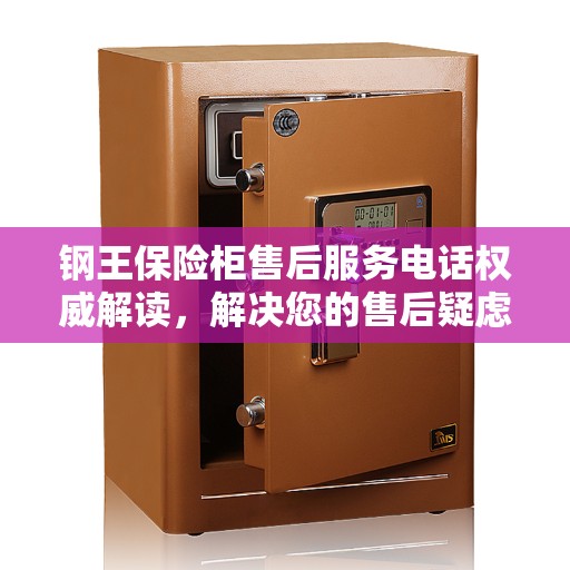 钢王保险柜售后服务电话权威解读，解决您的售后疑虑