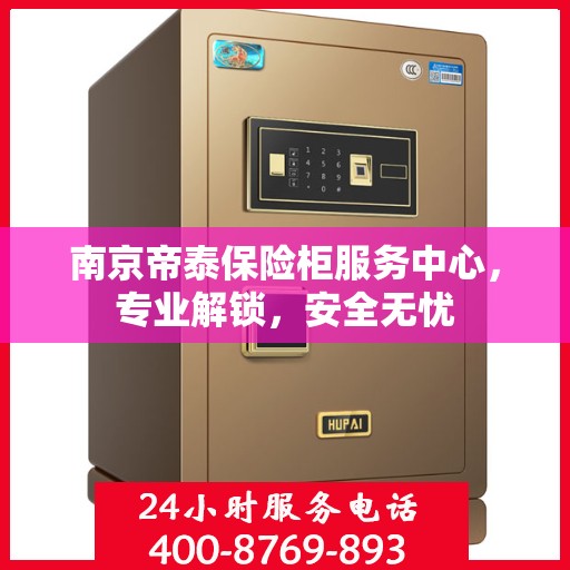 南京帝泰保险柜服务中心，专业解锁，安全无忧