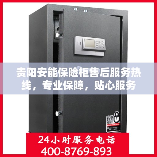 贵阳安能保险柜售后服务热线，专业保障，贴心服务
