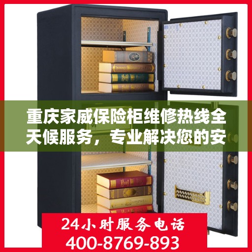 重庆家威保险柜维修热线全天候服务，专业解决您的安全锁事
