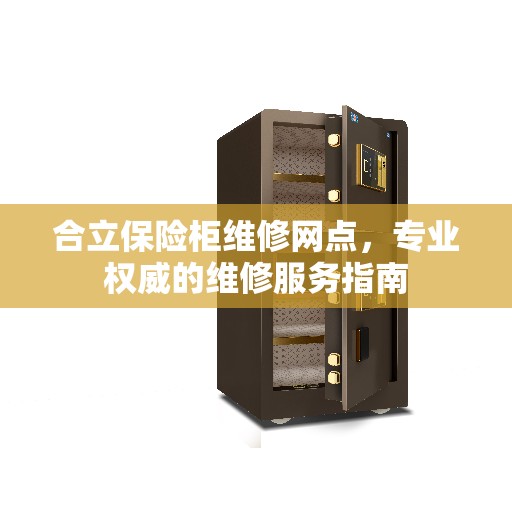 合立保险柜维修网点，专业权威的维修服务指南