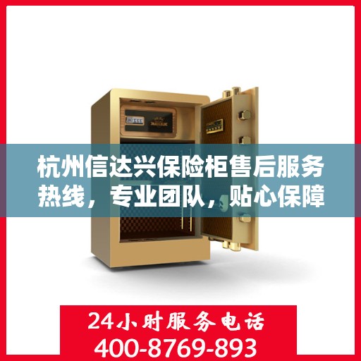 杭州信达兴保险柜售后服务热线，专业团队，贴心保障您的安全需求