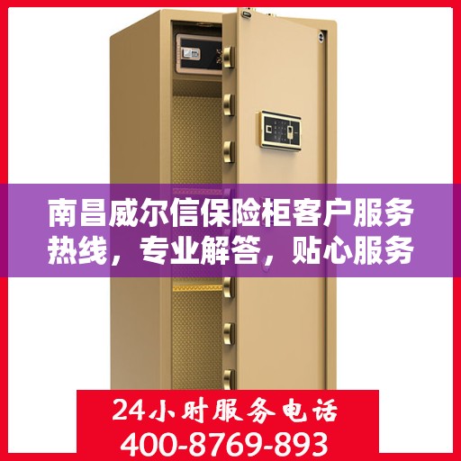 南昌威尔信保险柜客户服务热线，专业解答，贴心服务