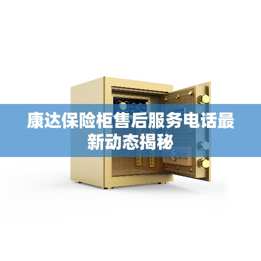 康达保险柜售后服务电话最新动态揭秘