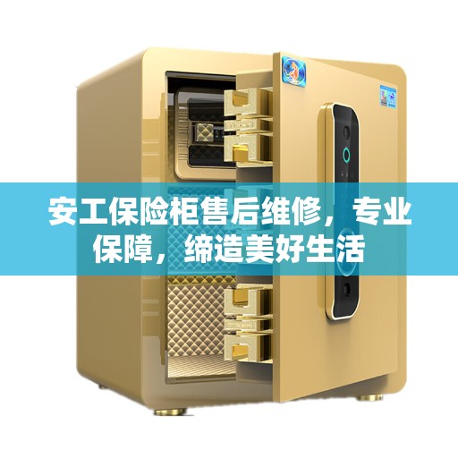 安工保险柜售后维修，专业保障，缔造美好生活