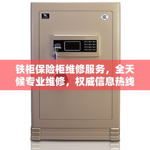 铁柜保险柜维修服务，全天候专业维修，权威信息热线发布