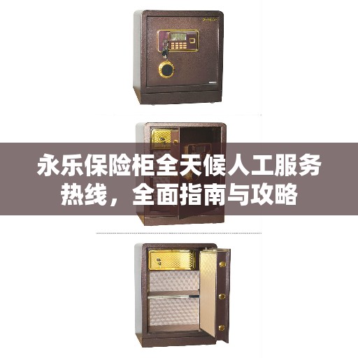 永乐保险柜全天候人工服务热线，全面指南与攻略