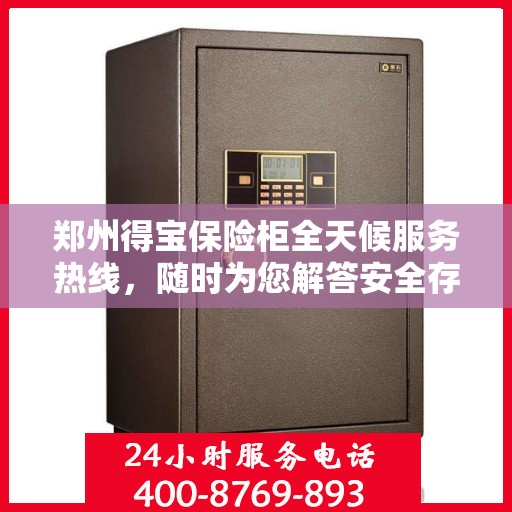 郑州得宝保险柜全天候服务热线，随时为您解答安全存储之惑