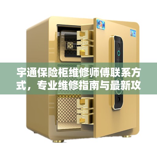 宇通保险柜维修师傅联系方式，专业维修指南与最新攻略