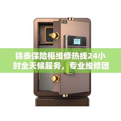 锦泰保险柜维修热线24小时全天候服务，专业维修团队为您保驾护航