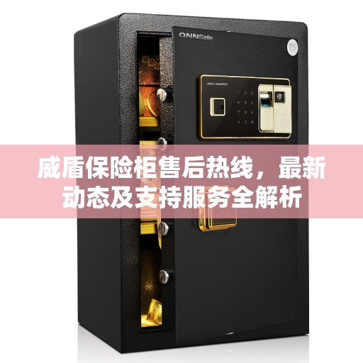 威盾保险柜售后热线,最新动态及支持服务全解析 威盾保险柜售后热线,最新动态及支持服务全解析