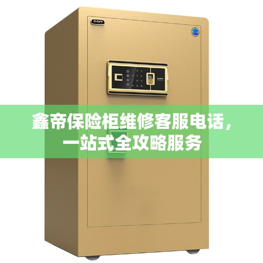 鑫帝保险柜维修客服电话，一站式全攻略服务