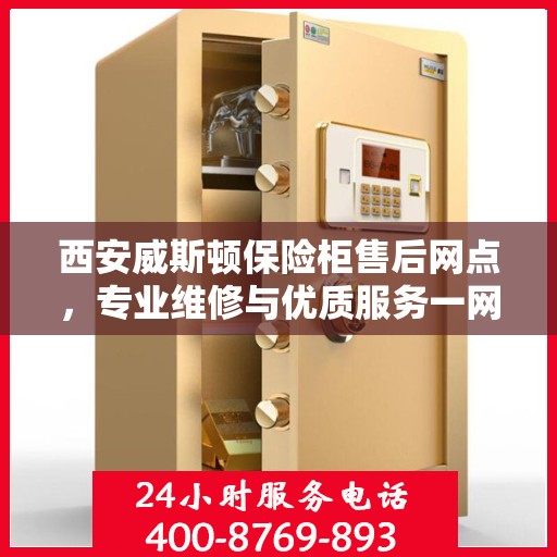 西安威斯顿保险柜售后网点，专业维修与优质服务一网打尽