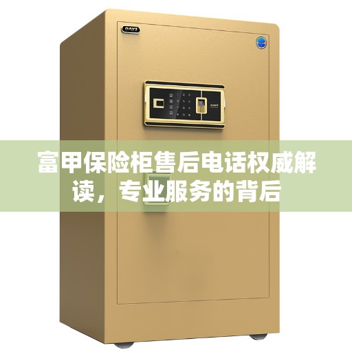 富甲保险柜售后电话权威解读，专业服务的背后