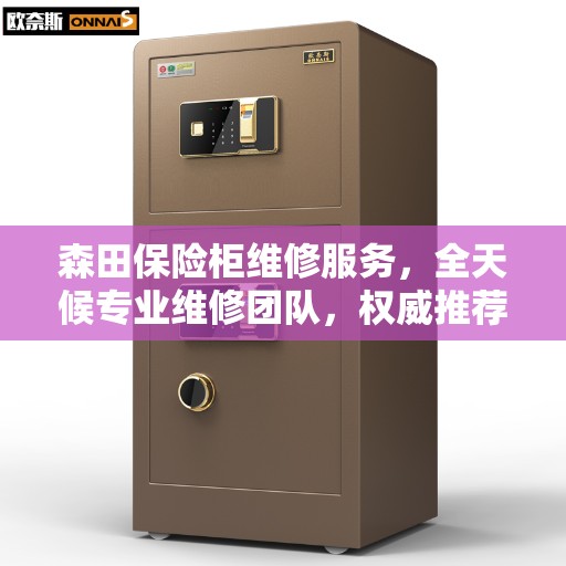 森田保险柜维修服务，全天候专业维修团队，权威推荐热线！