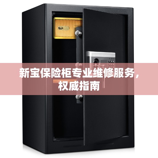 新宝保险柜专业维修服务，权威指南