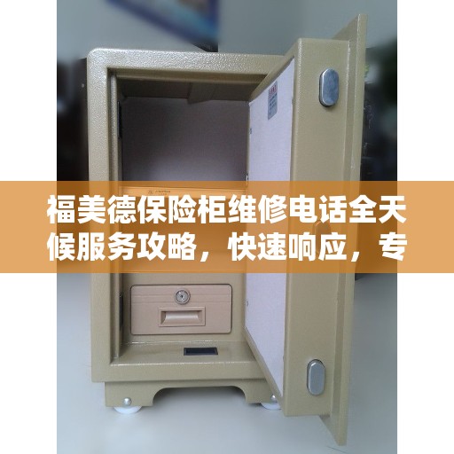 福美德保险柜维修电话全天候服务攻略，快速响应，专业维修