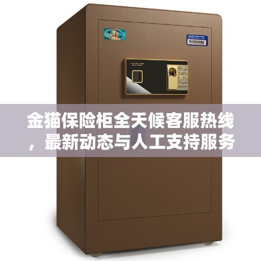 金猫保险柜全天候客服热线，最新动态与人工支持服务解析