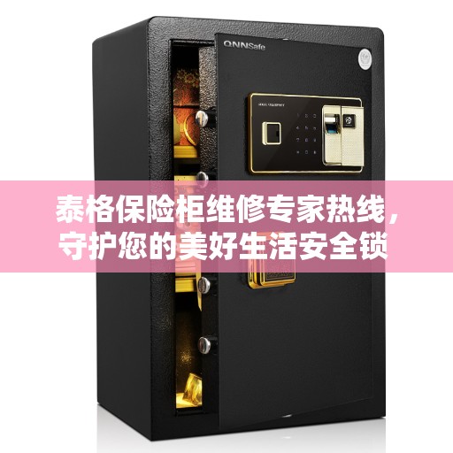 泰格保险柜维修专家热线，守护您的美好生活安全锁 ​​​​