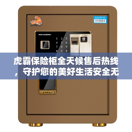 虎霸保险柜全天候售后热线，守护您的美好生活安全无界限