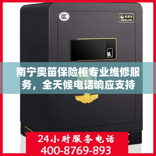 南宁奥笛保险柜专业维修服务，全天候电话响应支持