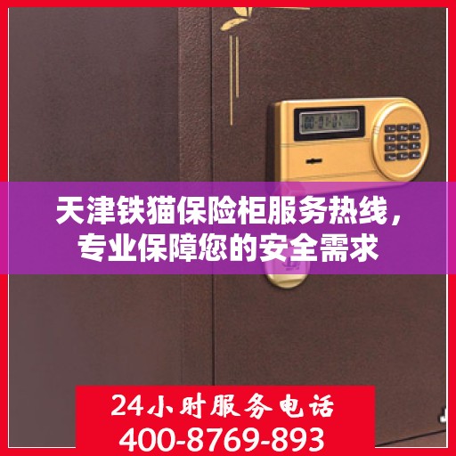 天津铁猫保险柜服务热线，专业保障您的安全需求