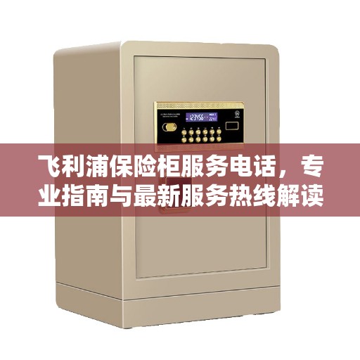 飞利浦保险柜服务电话，专业指南与最新服务热线解读