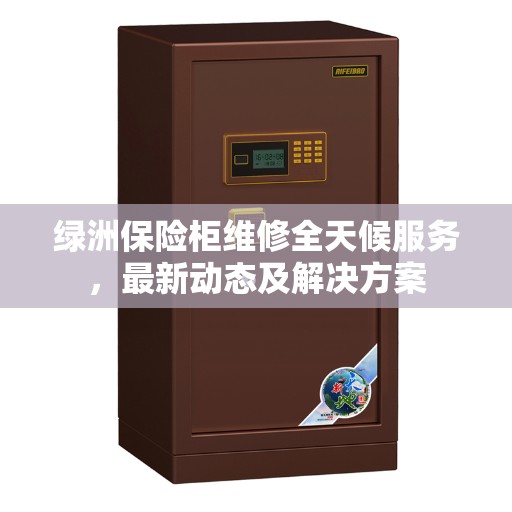 绿洲保险柜维修全天候服务，最新动态及解决方案