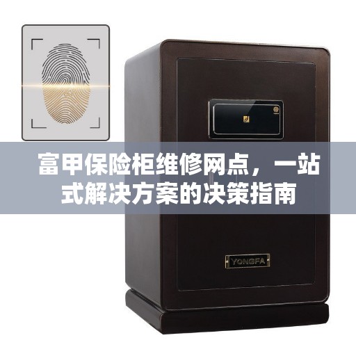富甲保险柜维修网点，一站式解决方案的决策指南