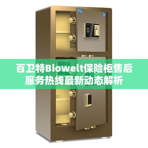 百卫特Biowelt保险柜售后服务热线最新动态解析
