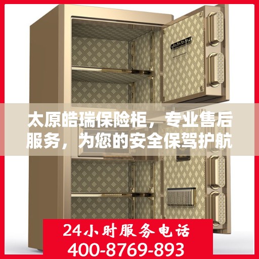太原皓瑞保险柜，专业售后服务，为您的安全保驾护航