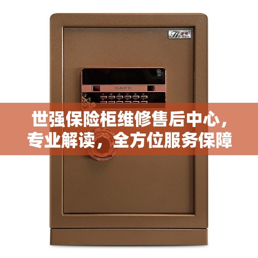 世强保险柜维修售后中心，专业解读，全方位服务保障