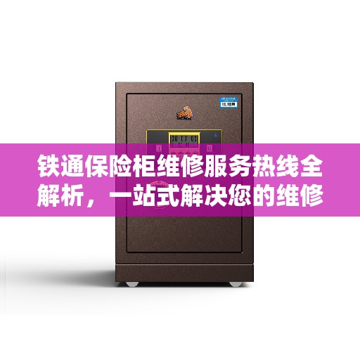 铁通保险柜维修服务热线全解析，一站式解决您的维修需求