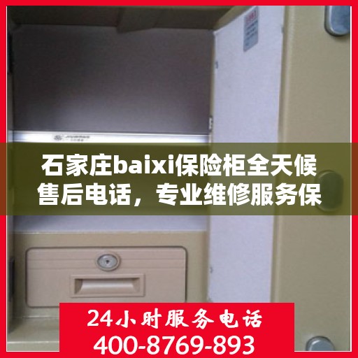 石家庄baixi保险柜全天候售后电话，专业维修服务保障