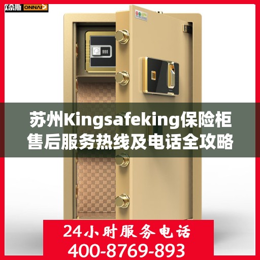 苏州Kingsafeking保险柜售后服务热线及电话全攻略